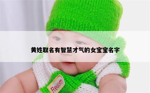 黄姓取名有智慧才气的女宝宝名字