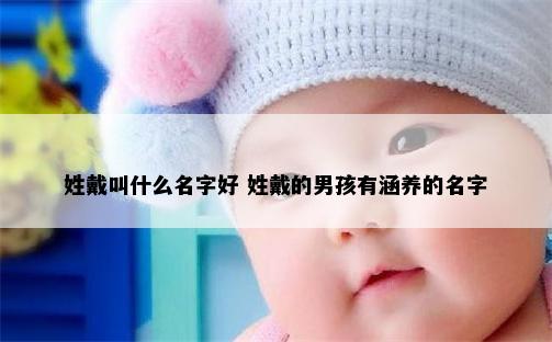 姓戴叫什么名字好 姓戴的男孩有涵养的名字