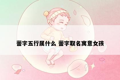 蕾字五行属什么 蕾字取名寓意女孩