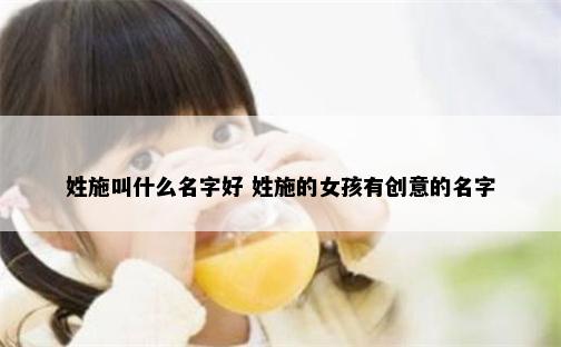 姓施叫什么名字好 姓施的女孩有创意的名字