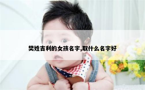 樊姓吉利的女孩名字,取什么名字好
