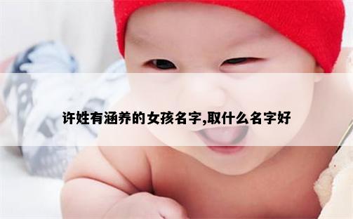 许姓有涵养的女孩名字,取什么名字好