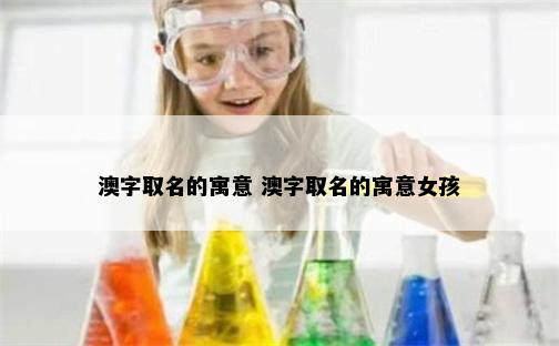 澳字取名的寓意 澳字取名的寓意女孩
