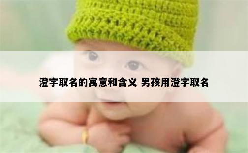 澄字取名的寓意和含义 男孩用澄字取名