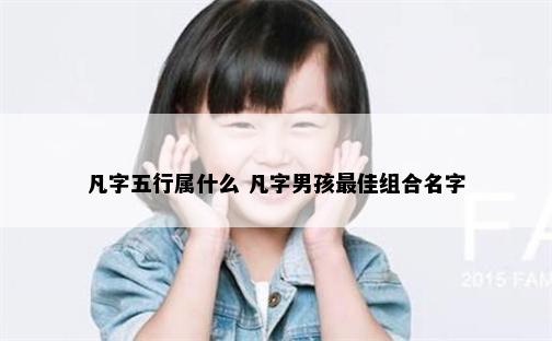 凡字五行属什么 凡字男孩最佳组合名字