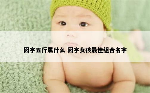 囡字五行属什么 囡字女孩最佳组合名字