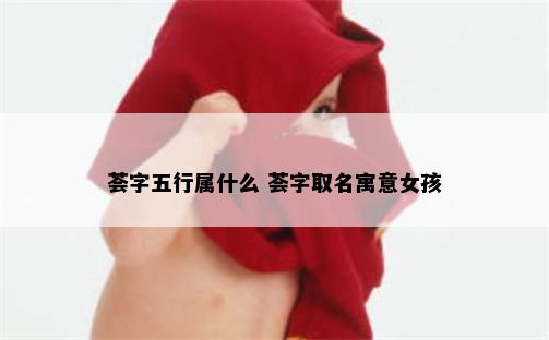 荟字五行属什么 荟字取名寓意女孩