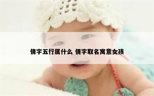 倩字五行属什么 倩字取名寓意女孩