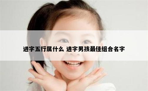 进字五行属什么 进字男孩最佳组合名字