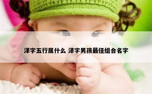 泽字五行属什么 泽字男孩最佳组合名字