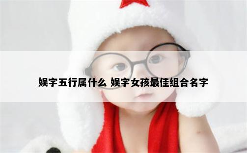 娱字五行属什么 娱字女孩最佳组合名字
