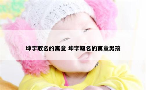 坤字取名的寓意 坤字取名的寓意男孩