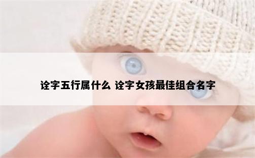 诠字五行属什么 诠字女孩最佳组合名字