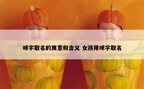 咪字取名的寓意和含义 女孩用咪字取名