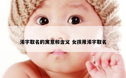 浠字取名的寓意和含义 女孩用浠字取名