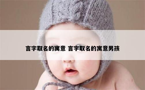 言字取名的寓意 言字取名的寓意男孩