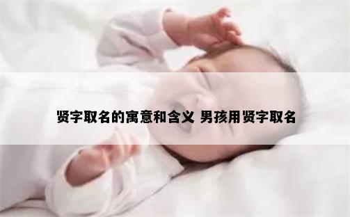 贤字取名的寓意和含义 男孩用贤字取名