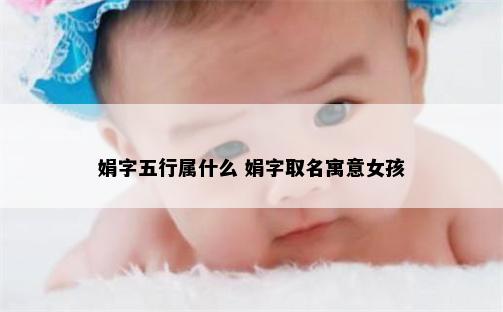 娟字五行属什么 娟字取名寓意女孩