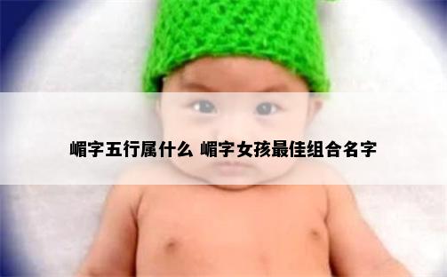 嵋字五行属什么 嵋字女孩最佳组合名字