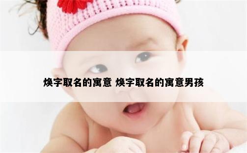 焕字取名的寓意 焕字取名的寓意男孩