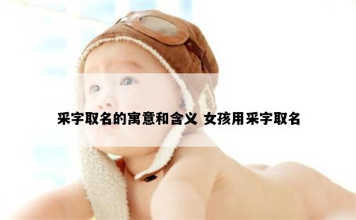 采字取名的寓意和含义 女孩用采字取名