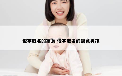 俊字取名的寓意 俊字取名的寓意男孩