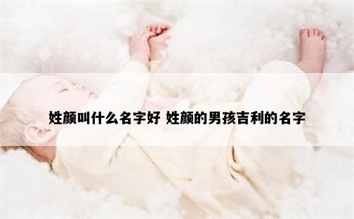 姓颜叫什么名字好 姓颜的男孩吉利的名字