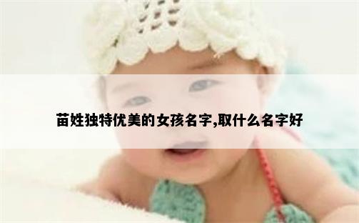 苗姓独特优美的女孩名字,取什么名字好