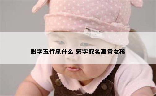 彩字五行属什么 彩字取名寓意女孩